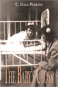 Title: The Baby's Cross: A Tuberculosis Survivor's Memoir, Author: C. Gale Perkins