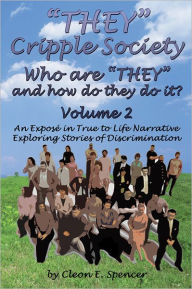 Title: ''THEY'' Cripple Society Who are ''THEY'' and how do they do it? Volume 2: An Expose in True to Life Narrative Exploring Stories of Discrimination, Author: Cleon E. Spencer