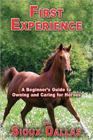 Title: First Experience: A Beginner's Guide to Owning and Caring for Horses, Author: Sioux Dallas