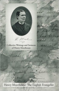 Title: Collective Writings and Sermons of Henry Moorhouse, Author: Henry Moorhouse