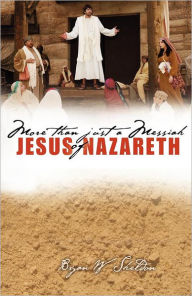 Title: More Than Just A Messiah: Jesus of Nazareth, Author: Bryan W Sheldon