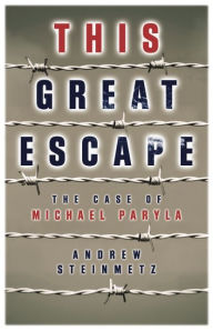 Title: This Great Escape: The Case of Michael Paryla, Author: Andrew Steinmetz