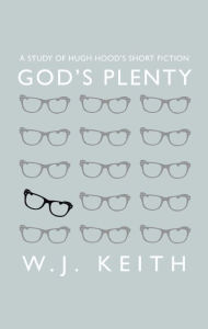 Title: God's Plenty: A Study of Hugh Hood's Short Fiction, Author: W. J. Keith