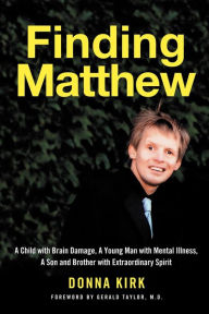 Title: Finding Matthew: A Child with Brain Damage, a Young Man with Mental Illness, a Son and Brother with Extraordinary Spirit, Author: Donna Kirk