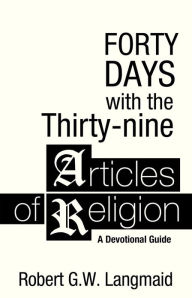 Title: Forty Days with the Thirty-nine Articles of Religion: A Devotional Guide, Author: Robert G. W. Langmaid