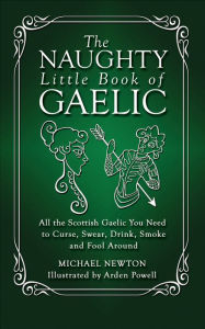 Title: The Naughty Little Book of Gaelic: All the Scottish Gaelic You Need to Curse, Swear, Drink, Smoke and Fool Around, Author: Michael Newton