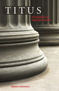 Title: Titus: Foundations for Healthy Churches, Author: Robert Lehmann