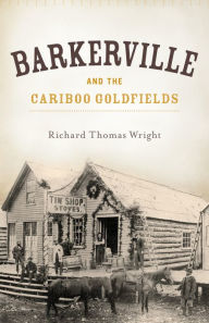 Title: Barkerville and the Cariboo Goldfields, Author: Richard Thomas Wright