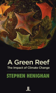 Title: A Green Reef: The Impact of Climate Change, Author: Stephen Henighan