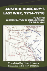 Book google downloader Austria-Hungary's Last War, 1914-1918 Vol 3 (1915): From the Capture of Brest-Litowsk to the End of the Year by Stan Hanna, Edmund Glaise-Horstenau, Hew Strachan 9781927537909