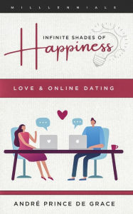 Title: Infinite Shades of Happiness - Revised Edition: Love & Online Dating, Author: André Prince de Grâce