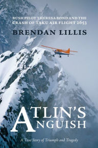 Title: Atlin's Anguish: Bush Pilot Theresa Bond and the Crash of Taku Air Flight 2653, Author: Brendan Lillis