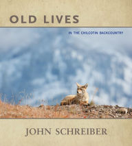 Title: Old Lives: In the Chilcotin Backcountry, Author: John Schreiber