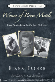 Title: Women of Brave Mettle: More Stories of the Cariboo Chilcotin, Author: Diana French