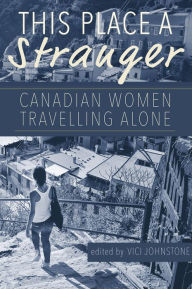 Title: This Place a Stranger: Canadian Women Travelling Alone, Author: Vici Johnstone