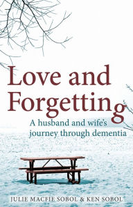 Title: Love and Forgetting: A husband and wife's journey through dementia, Author: Julie Macfie Sobol