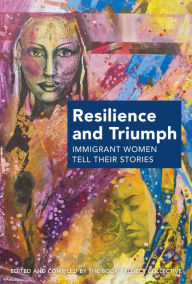 Title: Resilience and Triumph: Immigrant Women Tell Their Stories, Author: The Book Project Collective