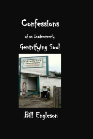 Title: Confessions of an Inadvertently Gentrifying Soul, Author: Bill Engleson