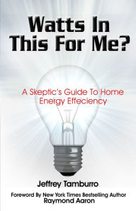 Title: Watts In This For Me?: A Skeptic's Guide To Home Energy Efficiency, Author: Jeffrey Tamburro