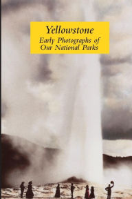 Title: Yellowstone: Early Photographs of Our National Parks, Author: Graham Wilson