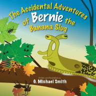 Title: The Accidental Adventures of Bernie the Banana Slug, Author: G. Michael Smith