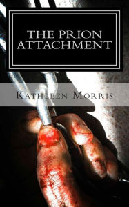 Title: The Prion Attachment: A Christian Zombie Suspense Thriller, Author: Kathleen Morris Morris