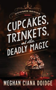 Title: Cupcakes, Trinkets, and Other Deadly Magic (Dowser Series #1), Author: Meghan Ciana Doidge