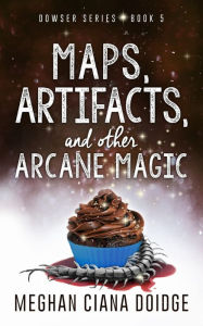 Title: Maps, Artifacts, and Other Arcane Magic (Dowser Series #5), Author: Meghan Ciana Doidge