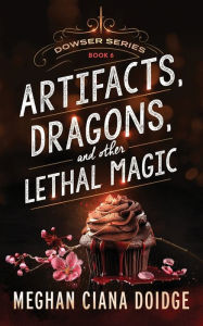 Title: Artifacts, Dragons, and Other Lethal Magic (Dowser Series #6), Author: Meghan Ciana Doidge