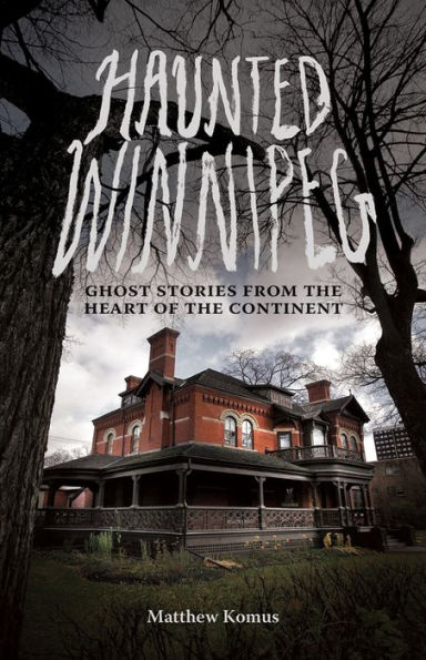 Haunted Winnipeg: Ghost Stories from the Heart of the Continent