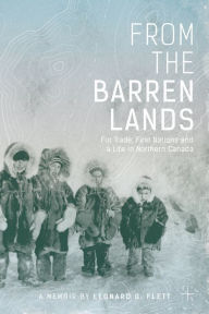 Title: From the Barren Lands: Fur Trade, First Nations, and a Life in Northern Canada, Author: Leonard Flett