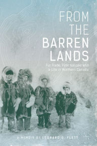 Title: From the Barren Lands: Fur Trade, First Nations, and a Life in Northern Canada, Author: Leonard Flett