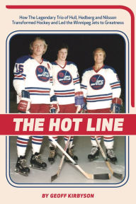 Title: The Hot Line: How the Legendary Trio of Hull, Hedberg and Nilsson Transformed Hockey and Led the Winnipeg Jets to Greatness, Author: Geoff Kirbyson