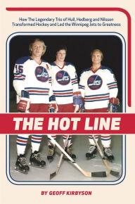 Title: The Hot Line: How the Legendary Trio of Hull, Hedberg and Nilsson Transformed Hockey and Led the Winnipeg Jets to Greatness, Author: Geoff Kirbyson