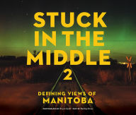 Title: Stuck in the Middle 2: Defining Views of Manitoba, Author: Bartley Kives