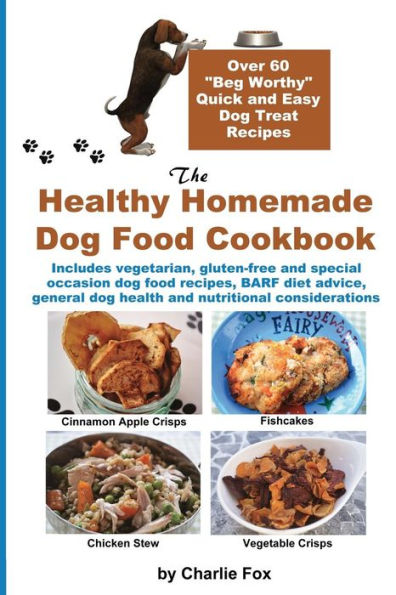 The Healthy Homemade Dog Food Cookbook: Over 60 Beg-Worthy Quick and Easy Treat Recipes