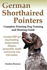 Title: German Shorthaired Pointers: Complete Pointing Dog Training and Hunting Guide, Author: Heather Brennan