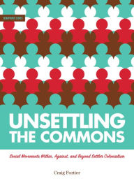 Title: Unsettling the Commons: Social Movements Within, Against, and Beyond Settler Colonialism, Author: Craig Fortier