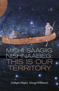 Title: Michi Saagiig Nishnaabeg: This Is Our Territory, Author: Gidigaa Migizi