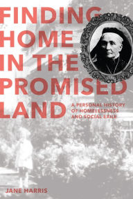 Title: Finding Home in the Promised Land: A Personal History of Homelessness and Social Exile, Author: Jane Harris