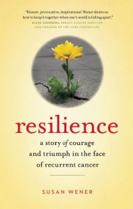 Title: Resilience: A Story of Courage and Triumph in the Face of Recurrent Cancer, Author: Susan Wener