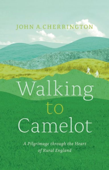 Walking to Camelot: A Pilgrimage along the Macmillan Way through the Heart of Rural England