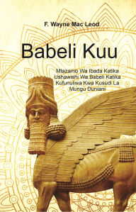 Title: Babylon the Great - Swahili Edition: Mtazamo Wa Ibada Katika Ushawishi Wa Babeli Katika Kufunuliwa Kwa Kusudi La Mungu Duniani, Author: F. Wayne Mac Leod