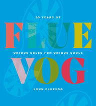 Title: FLUEVOG: 50 Years of Unique Soles for Unique Souls, Author: John Fluevog