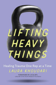 Title: Lifting Heavy Things: Healing Trauma One Rep at a Time, Author: Laura Khoudari