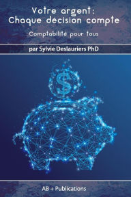 Title: Votre argent Chaque décision compte: Comptabilité pour tous, Author: Sylvie Deslauriers