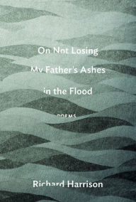 Title: On Not Losing My Father's Ashes in the Flood, Author: Richard Harrison