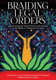 Title: Braiding Legal Orders: Implementing the United Nations Declaration on the Rights of Indigenous Peoples, Author: John Borrows