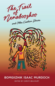 Title: Trail of Nenaboozhoo, The: and Other Creation Stories, Author: Bomgiizhik Isaac Murdoch