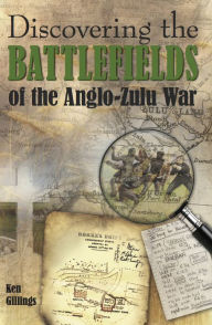 Title: Discovering the Battlefields of the Anglo-Zulu War, Author: Ken Gillings